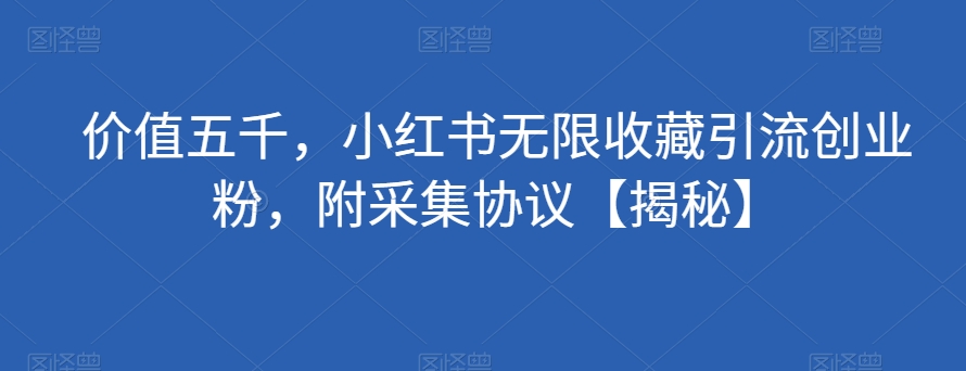 价值五千，小红书无限收藏引流创业粉，附采集协议【揭秘】-51资源库