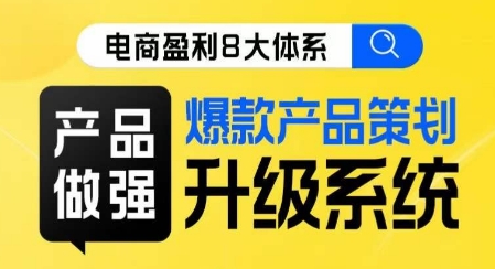 电商盈利8大体系 ·产品做强​爆款产品策划系统升级线上课，全盘布局更能实现利润突破-51资源库