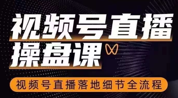 视频号直播操盘课，​视频号直播落地细节全流程-51资源库