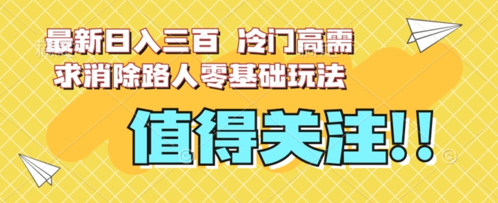 最新日入三百，冷门高需求消除路人零基础玩法【揭秘】-51资源库