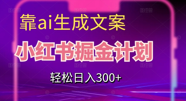 靠AI生成文案，小红书掘金计划，轻松日入300+【揭秘】-51资源库