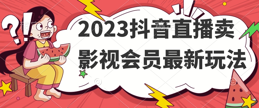2023抖音直播卖影视会员最新玩法-51资源库