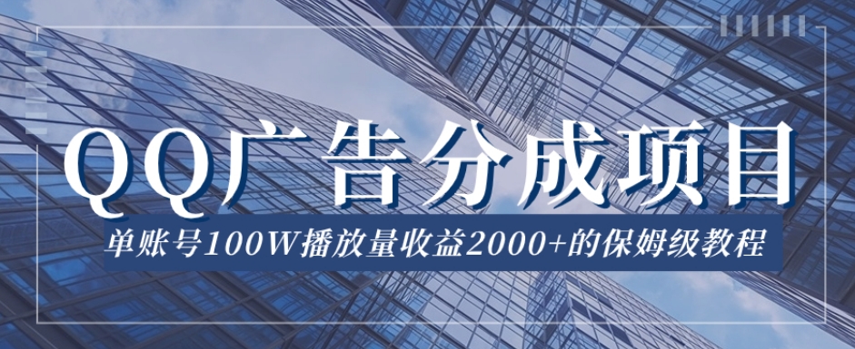 QQ广告分成项目保姆级教程，单账号100W播放量收益2000+【揭秘】-51资源库