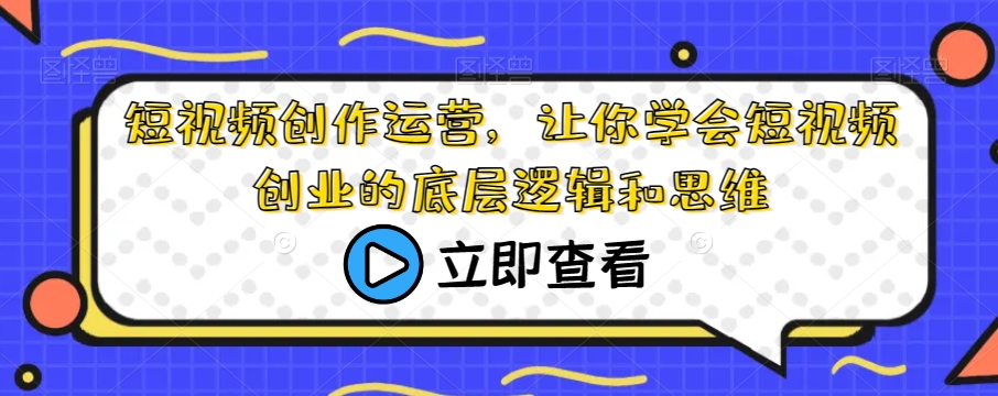 短视频创作运营，让你学会短视频创业的底层逻辑和思维-51资源库