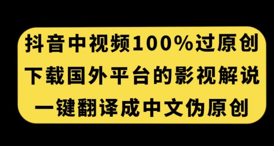 抖音中视频百分百过原创，下载国外平台的电影解说，一键翻译成中文获取收益-51资源库