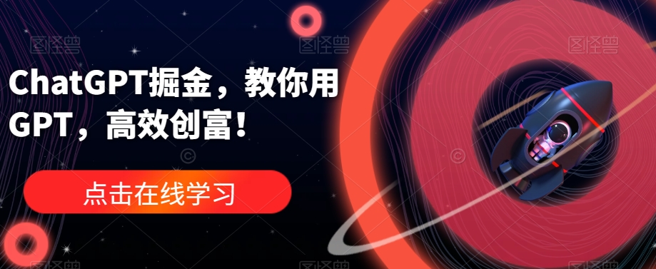 ChatGPT掘金，教你用GPT，高效创富！-51资源库