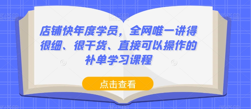 店铺快年度学员，全网唯一讲得很细、很干货、直接可以操作的补单学习课程-51资源库