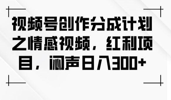 视频号创作分成计划之情感视频，红利项目，闷声日入300+-51资源库