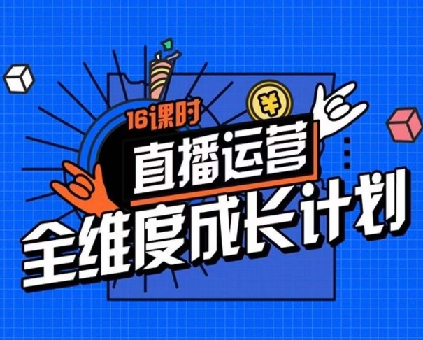 直播运营全维度成长计划，16课时精细化直播间运营策略拆解零基础运营成长-51资源库