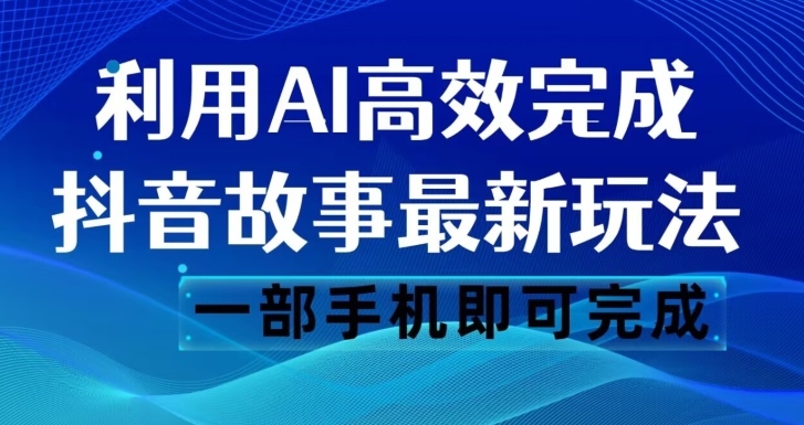 抖音故事最新玩法，通过AI一键生成文案和视频，日收入500一部手机即可完成【揭秘】-51资源库