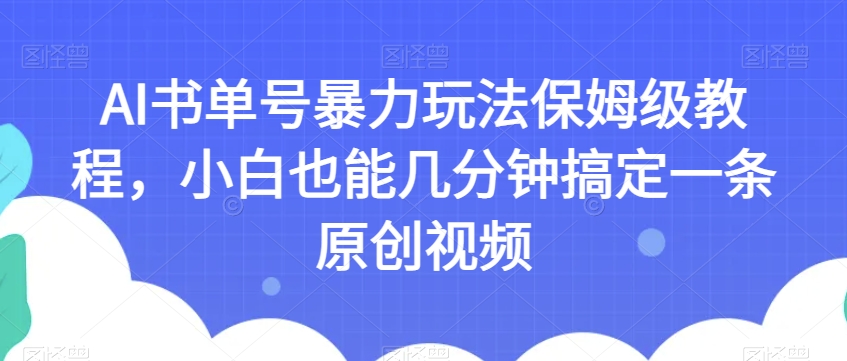 AI书单号暴力玩法保姆级教程，小白也能几分钟搞定一条原创视频【揭秘】-51资源库