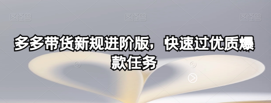 多多带货新规进阶版，快速过优质爆款任务-51资源库