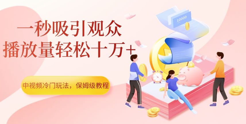 中视频冷门玩法，一秒吸引观众，播放量轻松十万+，保姆级教程【揭秘】-51资源库