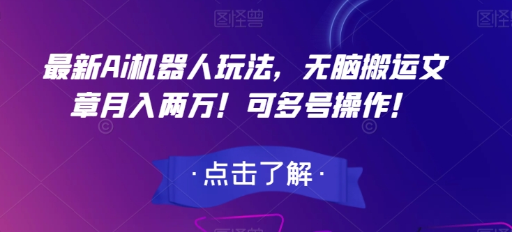 最新Ai机器人玩法，无脑搬运文章月入两万！可多号操作！【揭秘】-51资源库