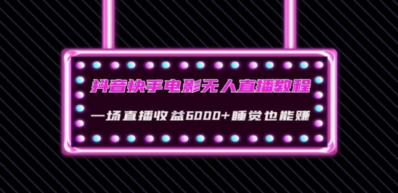 抖音快手电影无人直播教程：一场直播收益6000+睡觉也能赚(教程+软件)【揭秘】-51资源库