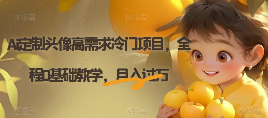 Ai定制头像高需求冷门项目，全程0基础教学，月入过万【揭秘】-51资源库