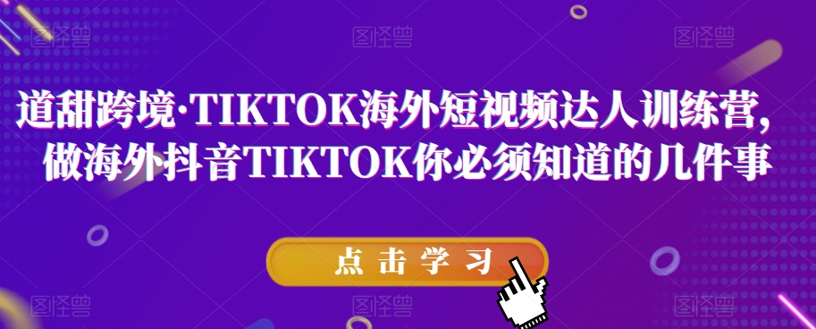 道甜跨境·TIKTOK海外短视频达人训练营，做海外抖音TIKTOK你必须知道的几件事-51资源库