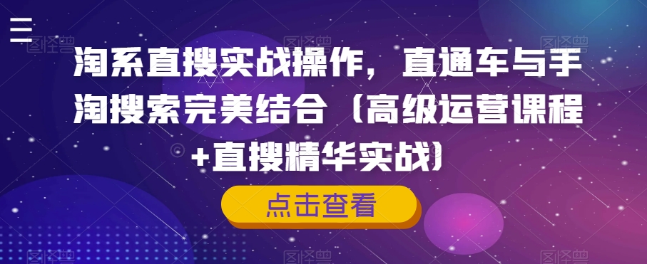 淘系直搜实战操作，直通车与手淘搜索完美结合（高级运营课程+直搜精华实战）-51资源库