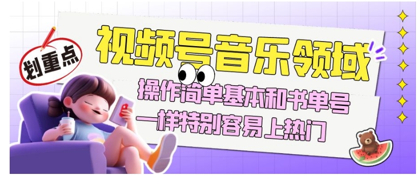 视频号音乐领域项目玩法，操作简单基本和书单号一样，特别容易上热门【揭秘】-51资源库