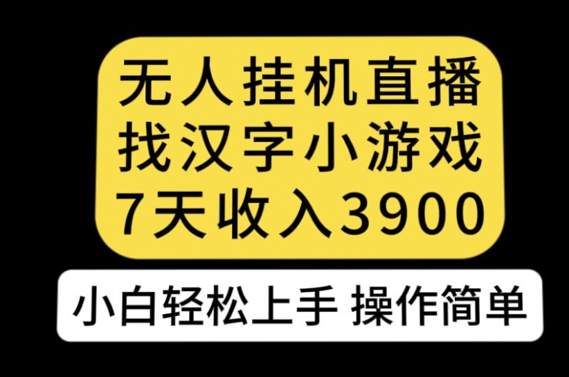 无人直播找汉字小游戏新玩法，7天收益3900，小白轻松上手人人可操作【揭秘】-51资源库