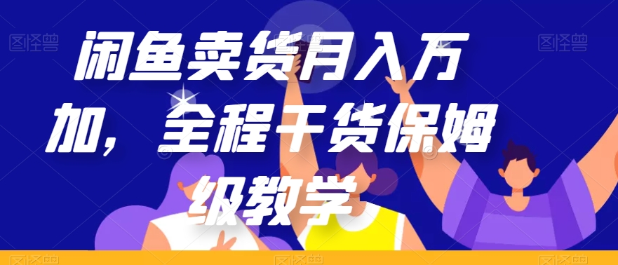 闲鱼卖货月入万加，全程干货保姆级教学【揭秘】-51资源库