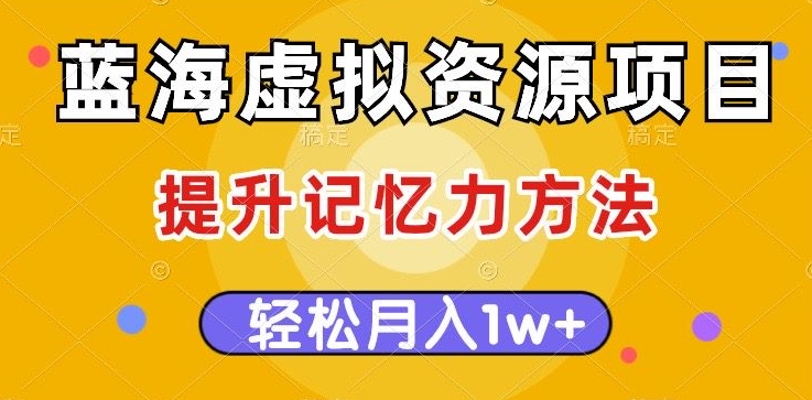 蓝海虚拟资源项目，提升记忆力方法，多种变现方式，轻松月入1w+【揭秘】-51资源库