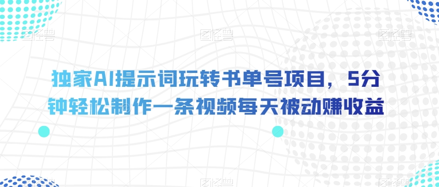 独家AI提示词玩转书单号项目，5分钟轻松制作一条视频每天被动赚收益【揭秘】-51资源库