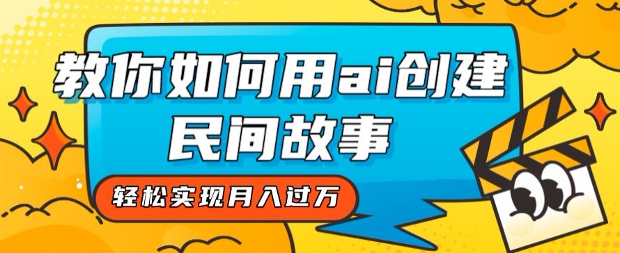 全新思路，教你如何用ai创建民间故事，轻松实现月入过万【揭秘】-51资源库