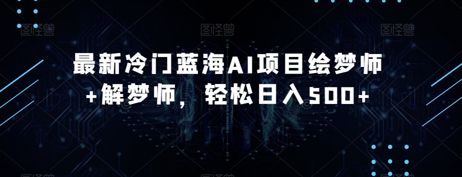 最新冷门蓝海AI项目绘梦师+解梦师，轻松日入500+【揭秘】-51资源库