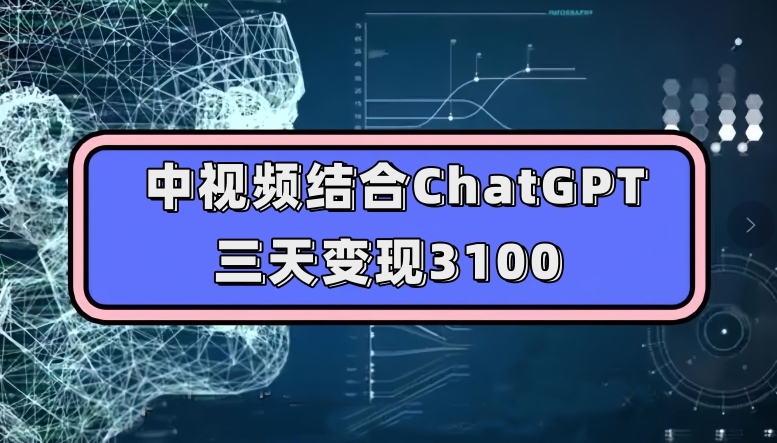 中视频结合ChatGPT，三天变现3100，人人可做玩法思路实操教学【揭秘】-51资源库