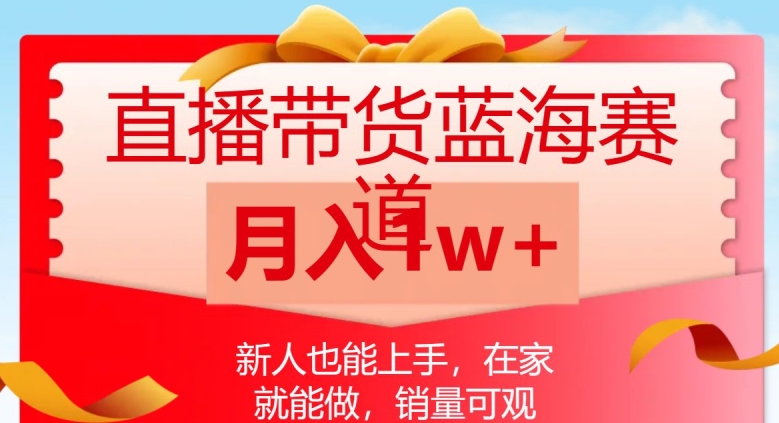 直播带货蓝海赛道，新人也能上手，在家就能做，销量可观，月入1w【揭秘】-51资源库