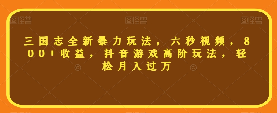 三国志全新暴力玩法，六秒视频，800+收益，抖音游戏高阶玩法，轻松月入过万【揭秘】-51资源库