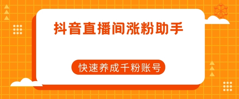 抖音直播间涨粉助手，快速养成千粉账号-51资源库