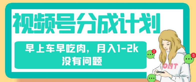 视频号分成计划，纯搬运不需要剪辑去重，早上车早吃肉，月入1-2k没有问题-51资源库