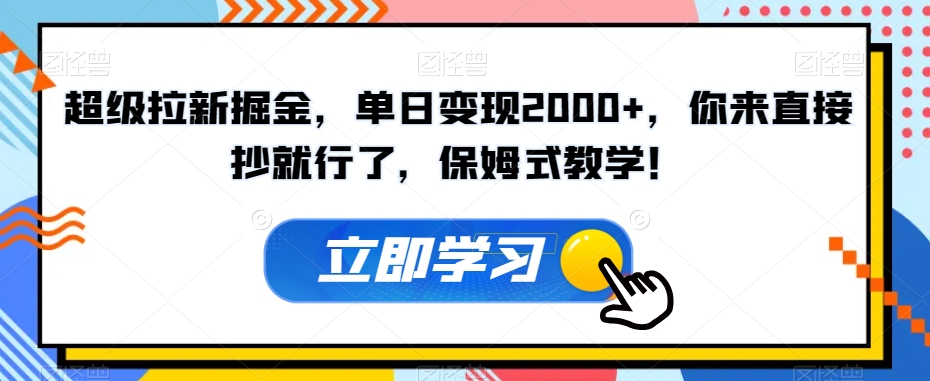 超级拉新掘金，单日变现2000+，你来直接抄就行了，保姆式教学！【揭秘】-51资源库