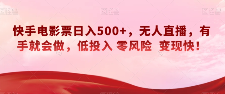 快手电影票日入500+，无人直播，有手就会做，低投入零风险变现快！【揭秘】-51资源库