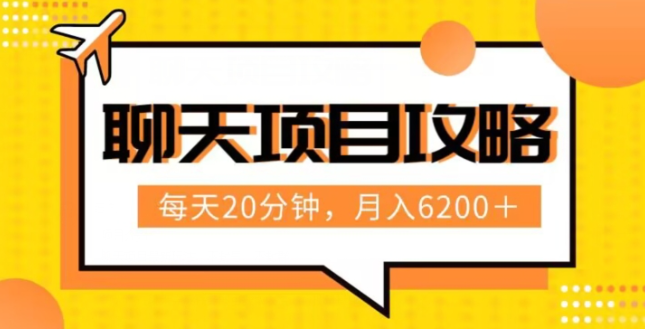 聊天项目最新玩法，每天20分钟，月入6200＋，附详细实操流程解析（六节课）【揭秘】-51资源库