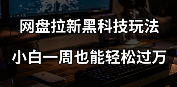网盘拉新黑科技玩法，小白一周也能轻松过万【全套视频教程+黑科技】【揭秘】-51资源库