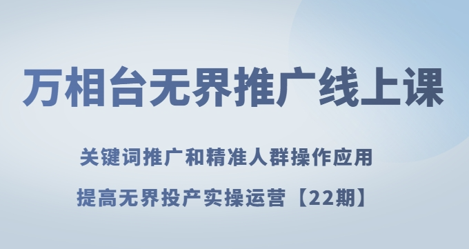万相台无界推广线上课关键词推广和精准人群操作应用，提高无界投产实操运营【22期】-51资源库
