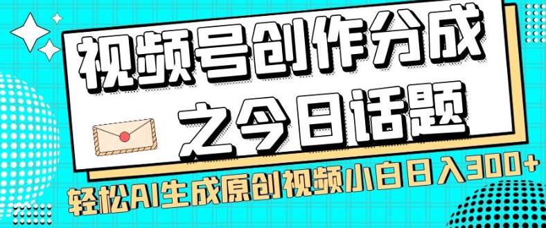 视频号创作分成之今日话题，两种方法，轻松AI生成原创视频，小白日入300+-51资源库