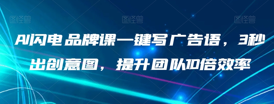 AI闪电品牌课一键写广告语，3秒出创意图，提升团队10倍效率-51资源库