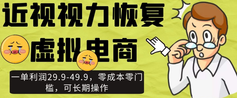 近视视力恢复虚拟电商，一单利润29.9-49.9，零成本零门槛，可长期操作【揭秘】-51资源库