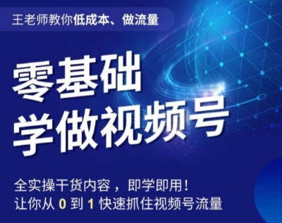王老师教你低成本、做流量，零基础学做视频号，0-1快速抓住视频号流量-51资源库