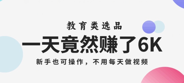 一天竟然赚了6000多，教育类选品，新手也可操作，更不用每天做短视频【揭秘】-51资源库