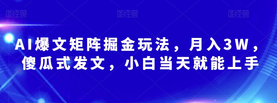 AI爆文矩阵掘金玩法，月入3W，傻瓜式发文，小白当天就能上手【揭秘】-51资源库