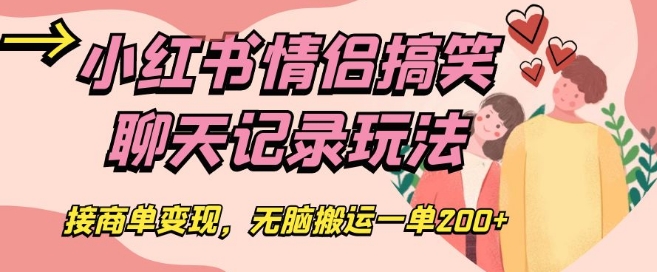 小红书情侣搞笑聊天记录玩法，接商单变现，无脑搬运一单200+【揭秘】-51资源库