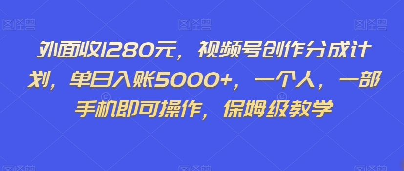 外面收1280元，视频号创作分成计划，单日入账5000+，一个人，一部手机即可操作，保姆级教学【揭秘】-51资源库