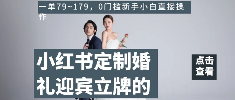 小红书定制婚礼迎宾立牌的项目，一单79~179，0门槛新手小白直接操作【揭秘】-51资源库
