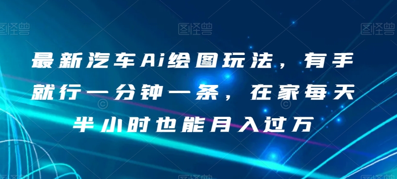 最新汽车Ai绘图玩法，有手就行一分钟一条，在家每天半小时也能月入过万【揭秘】-51资源库