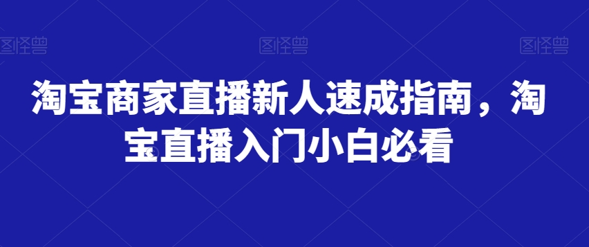 淘宝商家直播新人速成指南，淘宝直播入门小白必看-51资源库